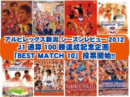 【アルビレックス新潟 シーズンレビュー 2012】J1通算100勝達成記念企画 「BEST MATCH 10」投票開始！