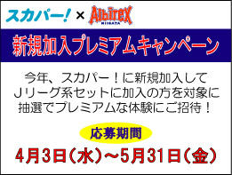 ＜ご応募受付中！＞加入するなら今！　「スカパー！×アルビレックス新潟 新規加入プレミアムキャンペーン」開催のお知らせ