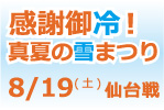 8月19日（土）ベガルタ仙台戦　 NEXCO東日本presents「感謝御冷！真夏の雪まつり」開催のお知らせ