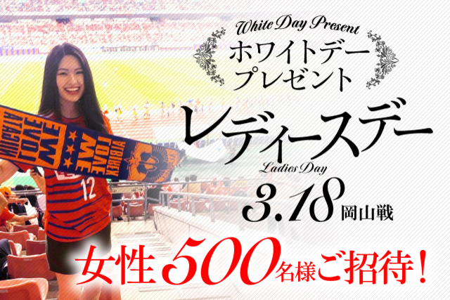 【3月18日（水）ファジアーノ岡山戦の開催は延期となりました】 ホワイトデーのプレゼント“レディースデー”！ 3月18日（水）ファジアーノ岡山戦に抽選で500名の女性を無料ご招待！