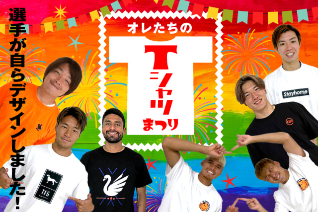 【祝・リーグ再開特別企画】選手たちからサポーターへ！選手たちがデザインした“オリジナルTシャツ”が当たる「オレたちのTシャツまつり」を開催！