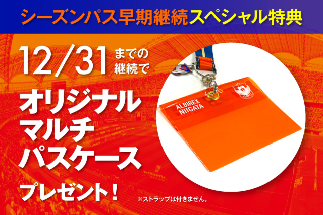 シーズンパス早期継続特典 12月31日（木）までのお申し込みで「オリジナルマルチパスケース」プレゼント！