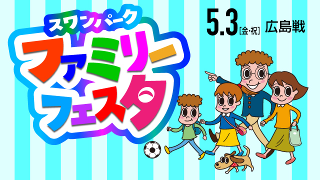 【5月3日（金・祝）広島戦】「スワンパークファミリーフェスタ」家族で楽しめるイベントがあれもこれも！内容詳細・スケジュールのお知らせ 