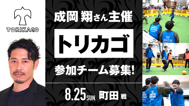 成岡翔さん主催！「TORIKAGO」参加チーム募集！【8月25日（日）町田戦】