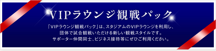 「VIPラウンジ観戦パック」は、スタジアムのVIPラウンジを利用し、団体で試合観戦いただける新しい観戦スタイルです。サポーター仲間同士、ビジネス接待等にぜひご利用ください。